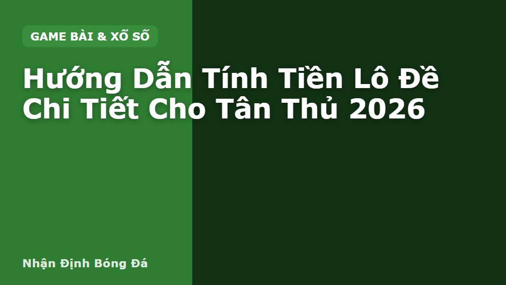 Hướng Dẫn Tính Tiền Lô Đề Chi Tiết Cho Tân Thủ 2026