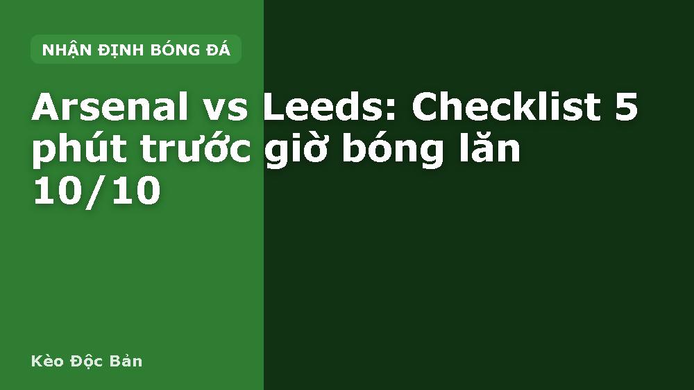 Arsenal vs Leeds: Checklist 5 phút trước giờ bóng lăn 10/10