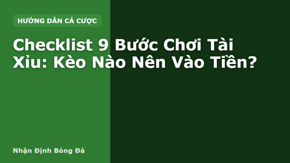 Checklist 9 Bước Chơi Tài Xỉu: Kèo Nào Nên Vào Tiền?