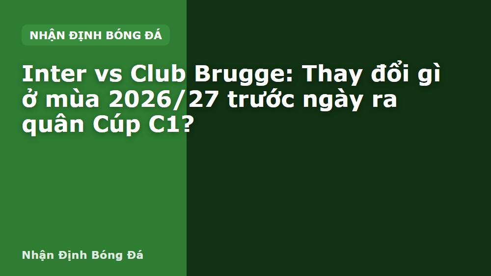 Inter vs Club Brugge: Thay đổi gì ở mùa 2026/27 trước ngày ra quân Cúp C1?