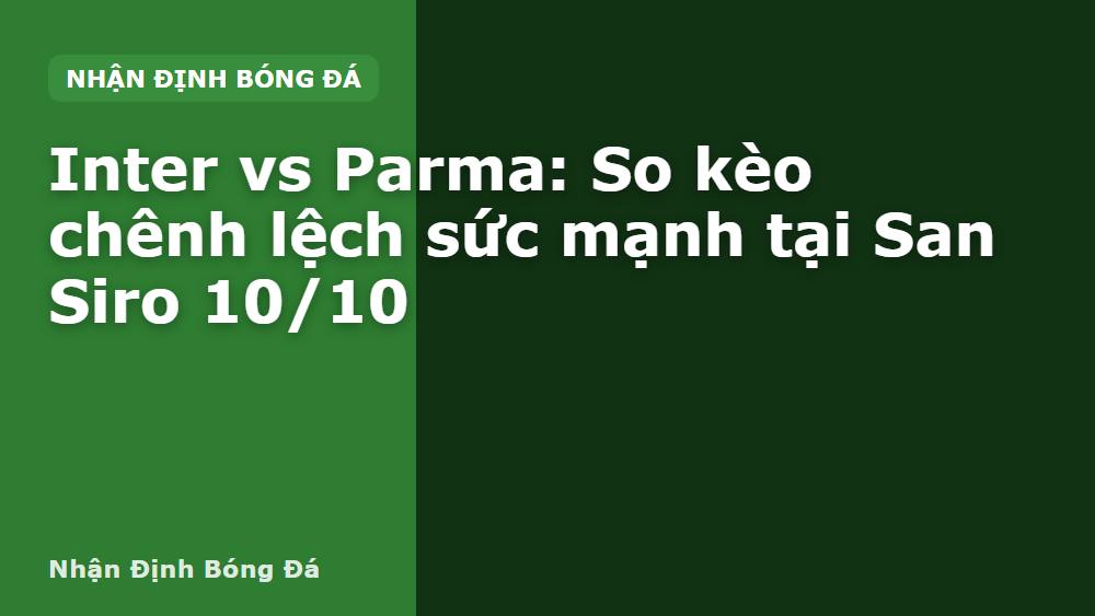 Inter vs Parma: So kèo chênh lệch sức mạnh tại San Siro 10/10