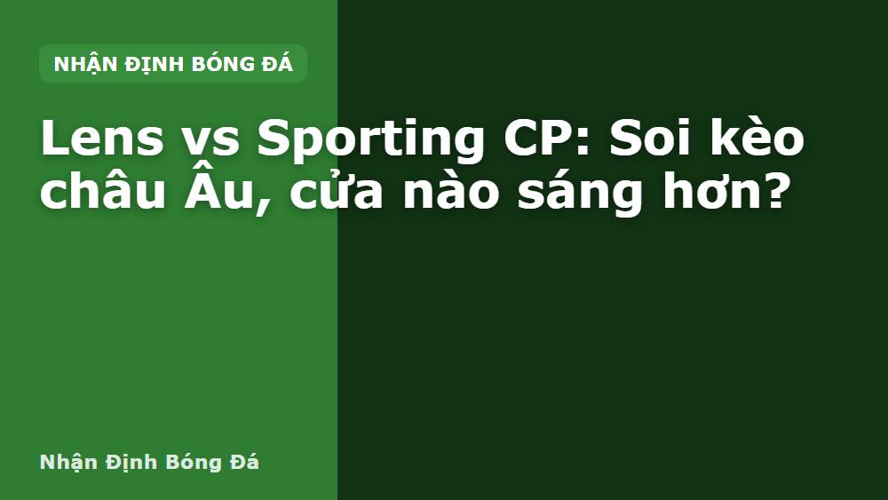 Lens vs Sporting CP: Soi kèo châu Âu, cửa nào sáng hơn?
